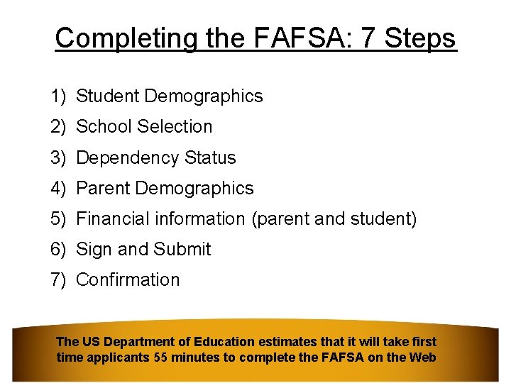 Completing the FAFSA: 7 Steps 1) Student Demographics 2) School Selection 3) Dependency Status