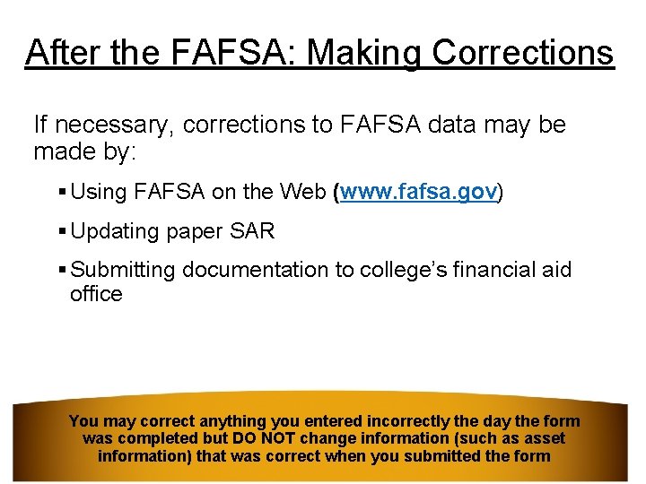 After the FAFSA: Making Corrections If necessary, corrections to FAFSA data may be made