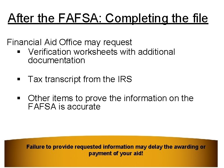 After the FAFSA: Completing the file Financial Aid Office may request § Verification worksheets