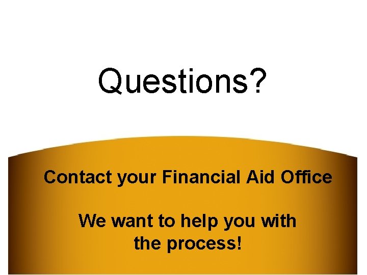 Questions? Contact your Financial Aid Office We want to help you with the process!