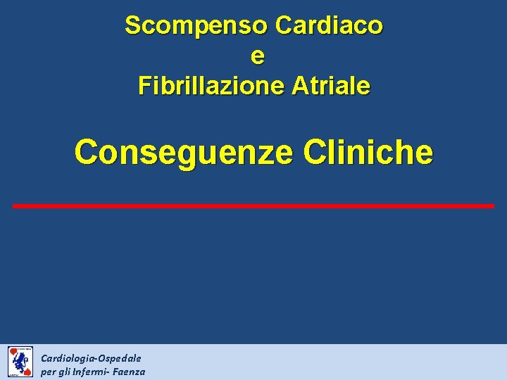 Scompenso Cardiaco e Fibrillazione Atriale Conseguenze Cliniche Cardiologia-Ospedale per gli Infermi- Faenza 