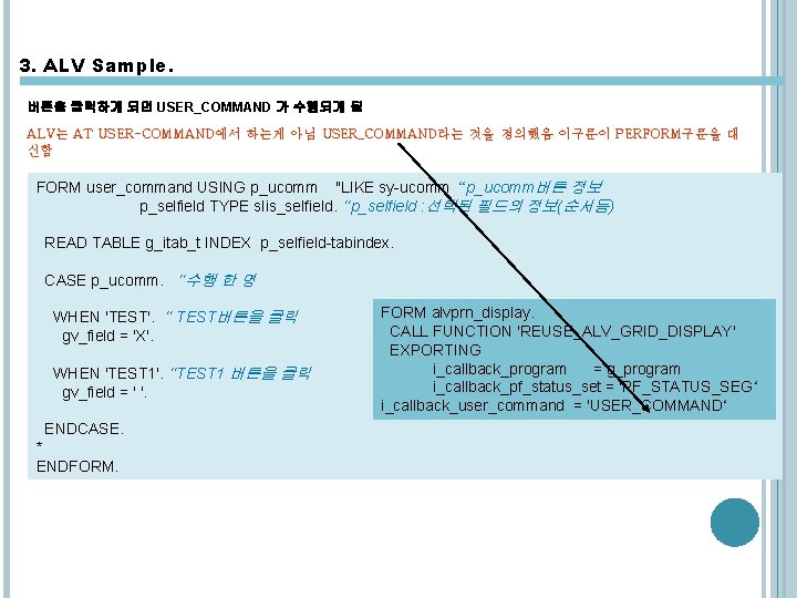 3. ALV Sample. 버튼을 클릭하게 되면 USER_COMMAND 가 수행되게 됨 ALV는 AT USER-COMMAND에서 하는게 3. ALV Sample. 버튼을 클릭하게 되면 USER_COMMAND 가 수행되게 됨 ALV는 AT USER-COMMAND에서 하는게