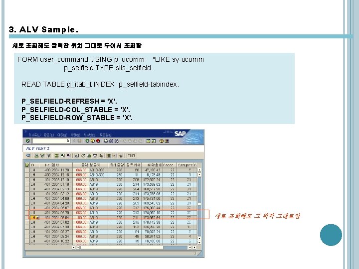 3. ALV Sample. 새로 조회해도 클릭한 위치 그대로 두어서 조회함 FORM user_command USING p_ucomm 3. ALV Sample. 새로 조회해도 클릭한 위치 그대로 두어서 조회함 FORM user_command USING p_ucomm