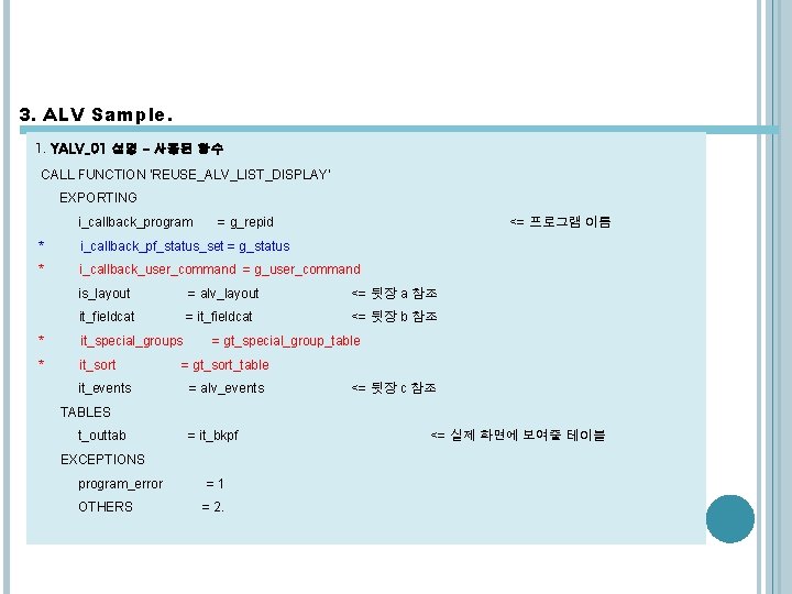 3. ALV Sample. 1. YALV_01 설명 - 사용된 함수 CALL FUNCTION 'REUSE_ALV_LIST_DISPLAY' EXPORTING i_callback_program 3. ALV Sample. 1. YALV_01 설명 - 사용된 함수 CALL FUNCTION 'REUSE_ALV_LIST_DISPLAY' EXPORTING i_callback_program