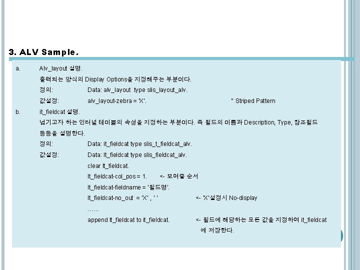 3. ALV Sample. a. Alv_layout 설명. 출력되는 양식의 Display Options을 지정해주는 부분이다. b. 정의: 3. ALV Sample. a. Alv_layout 설명. 출력되는 양식의 Display Options을 지정해주는 부분이다. b. 정의: