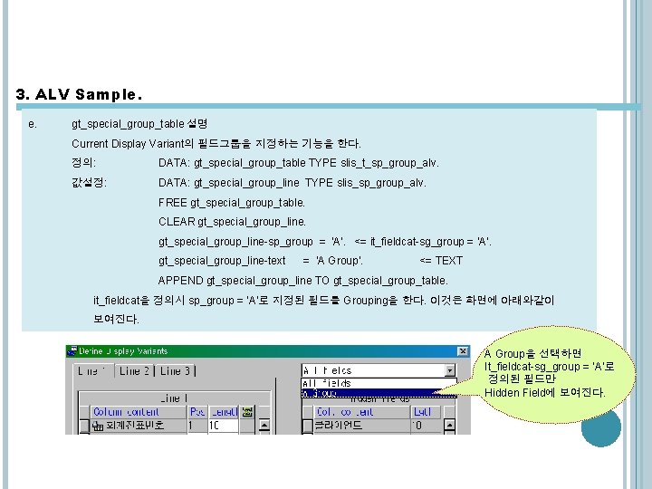 3. ALV Sample. e. gt_special_group_table 설명 Current Display Variant의 필드그룹을 지정하는 기능을 한다. 정의: 3. ALV Sample. e. gt_special_group_table 설명 Current Display Variant의 필드그룹을 지정하는 기능을 한다. 정의: