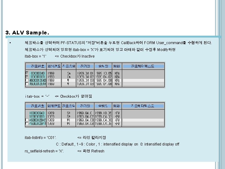 3. ALV Sample. • 체크박스를 선택하여 PF-STATUS의 “저장”버튼을 누르면 Call. Back하여 FORM User_command를 수행하게 3. ALV Sample. • 체크박스를 선택하여 PF-STATUS의 “저장”버튼을 누르면 Call. Back하여 FORM User_command를 수행하게