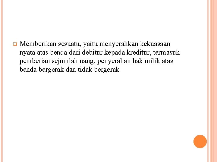 q Memberikan sesuatu, yaitu menyerahkan kekuasaan nyata atas benda dari debitur kepada kreditur, termasuk