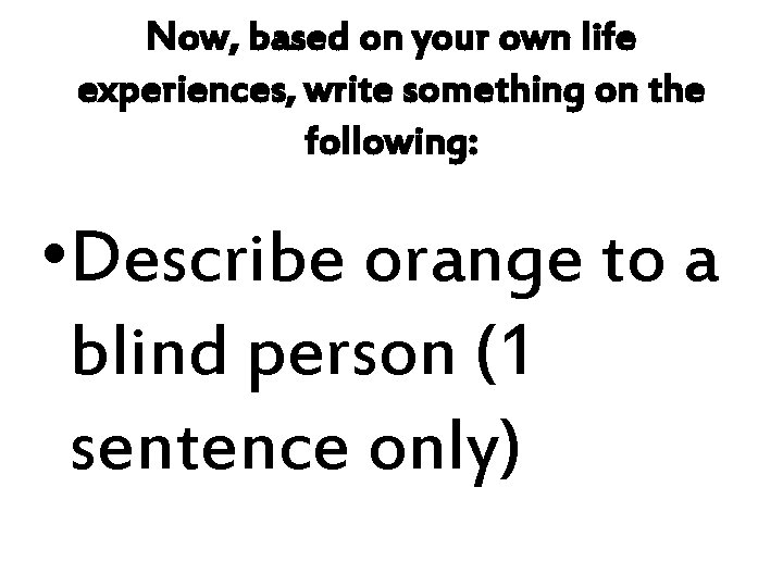 Now, based on your own life experiences, write something on the following: • Describe