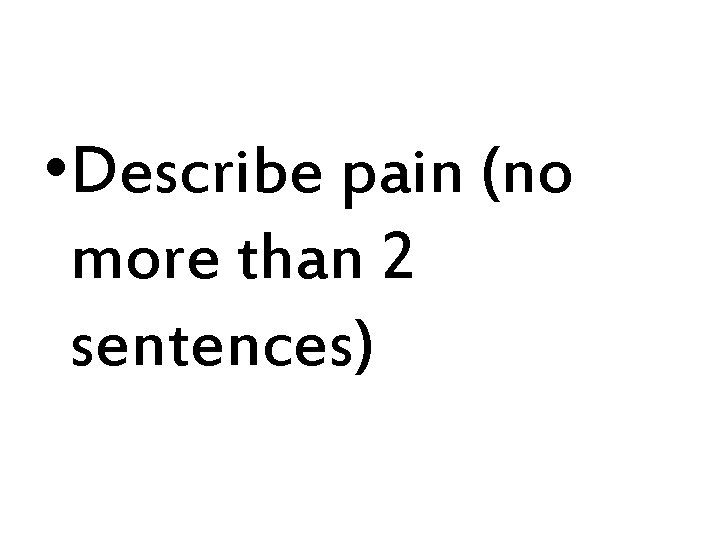  • Describe pain (no more than 2 sentences) 