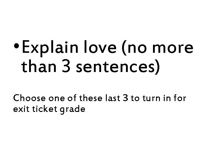  • Explain love (no more than 3 sentences) Choose one of these last