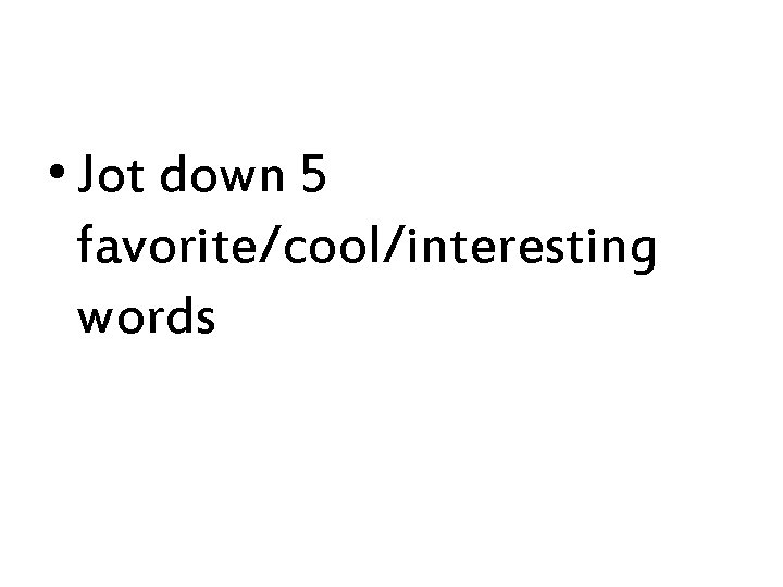  • Jot down 5 favorite/cool/interesting words 