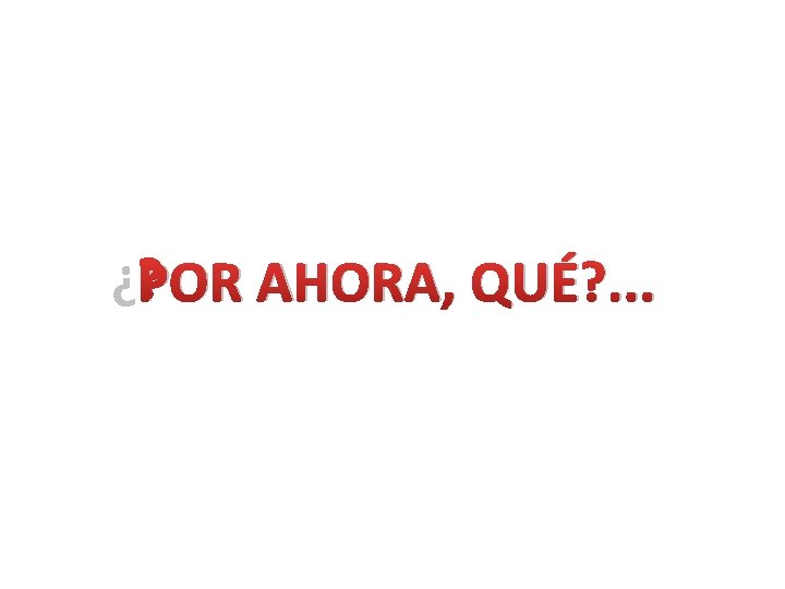 ¿POR AHORA, QUÉ? . . . 