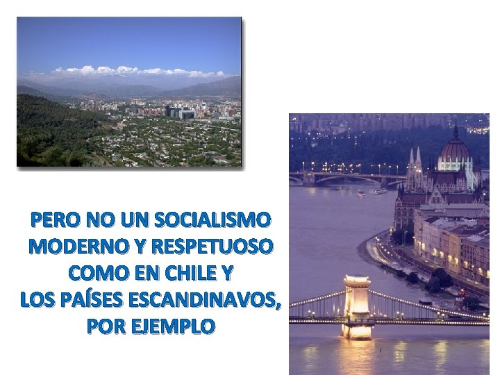 PERO NO UN SOCIALISMO MODERNO Y RESPETUOSO COMO EN CHILE Y LOS PAÍSES ESCANDINAVOS,