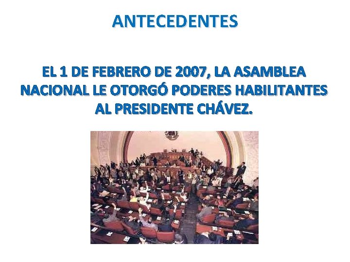 ANTECEDENTES EL 1 DE FEBRERO DE 2007, LA ASAMBLEA NACIONAL LE OTORGÓ PODERES HABILITANTES