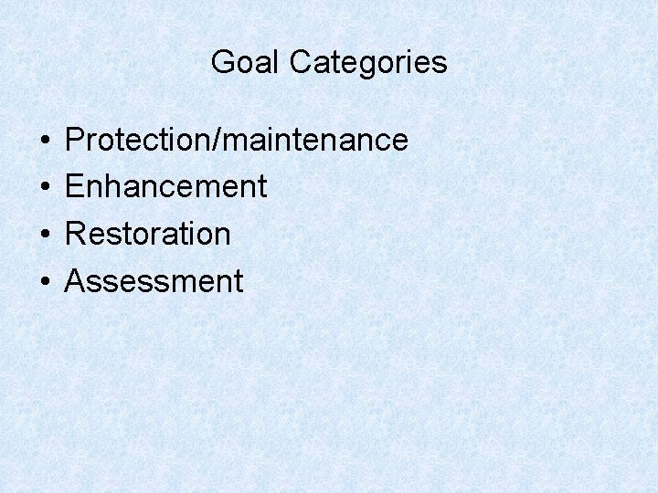 Goal Categories • • Protection/maintenance Enhancement Restoration Assessment 