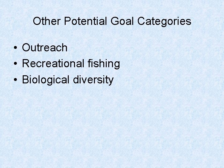 Other Potential Goal Categories • Outreach • Recreational fishing • Biological diversity 