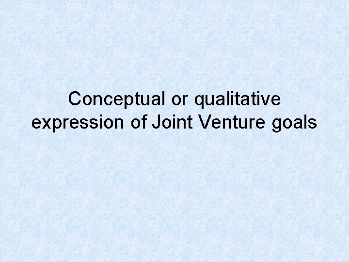 Conceptual or qualitative expression of Joint Venture goals 