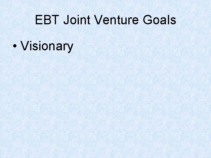 EBT Joint Venture Goals • Visionary 