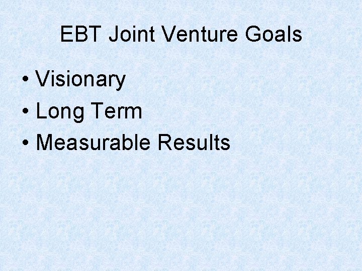 EBT Joint Venture Goals • Visionary • Long Term • Measurable Results 