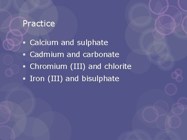 Practice § Calcium and sulphate § Cadmium and carbonate § Chromium (III) and chlorite