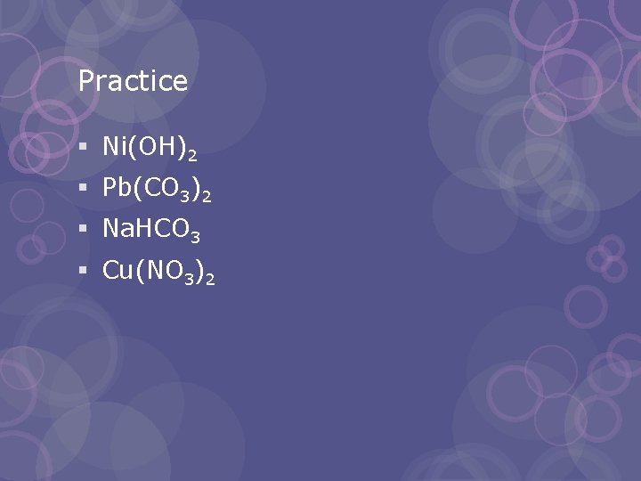 Practice § Ni(OH)2 § Pb(CO 3)2 § Na. HCO 3 § Cu(NO 3)2 