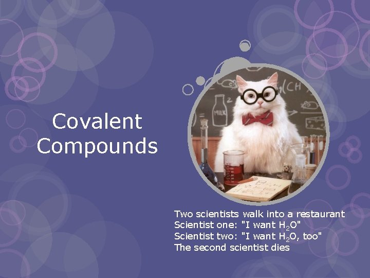 Covalent Compounds Two scientists walk into a restaurant Scientist one: "I want H 2