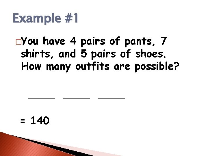 Example #1 �You have 4 pairs of pants, 7 shirts, and 5 pairs of