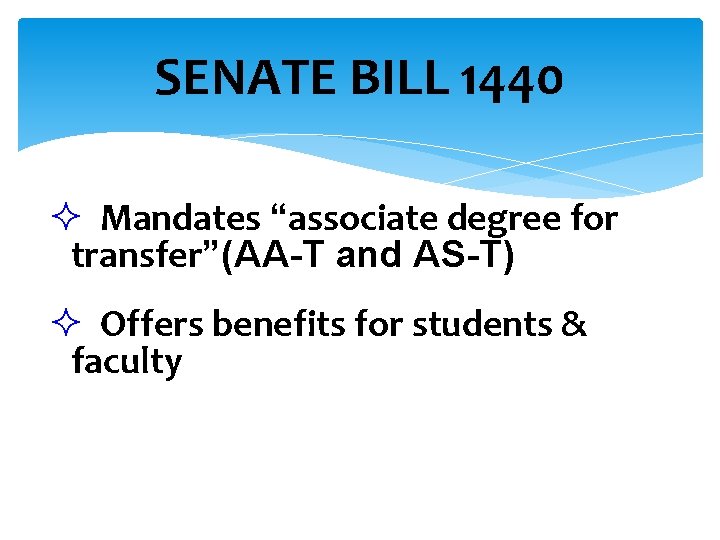 SENATE BILL 1440 Mandates “associate degree for transfer”(AA-T and AS-T) Offers benefits for students