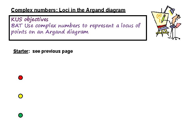 Complex numbers: Loci in the Argand diagram KUS objectives BAT Use complex numbers to