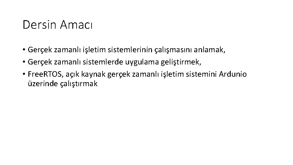 Dersin Amacı • Gerçek zamanlı işletim sistemlerinin çalışmasını anlamak, • Gerçek zamanlı sistemlerde uygulama