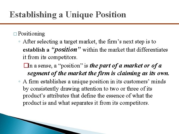 Establishing a Unique Position � Positioning ◦ After selecting a target market, the firm’s