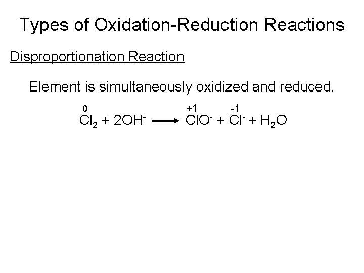 Types of Oxidation-Reduction Reactions Disproportionation Reaction Element is simultaneously oxidized and reduced. 0 Cl