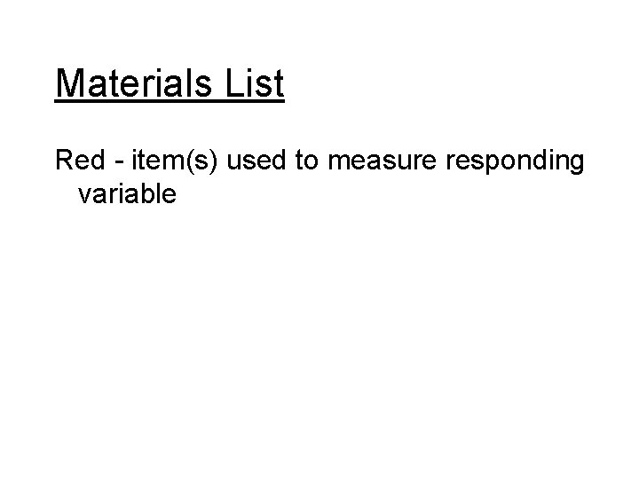 Materials List Red - item(s) used to measure responding variable 