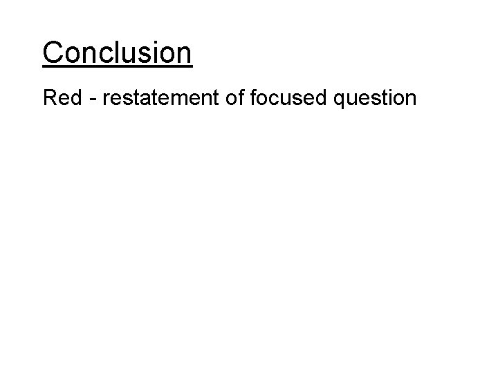 Conclusion Red - restatement of focused question 