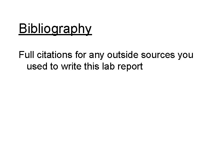 Bibliography Full citations for any outside sources you used to write this lab report