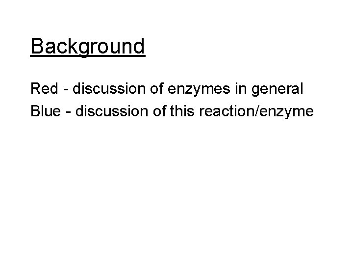 Background Red - discussion of enzymes in general Blue - discussion of this reaction/enzyme