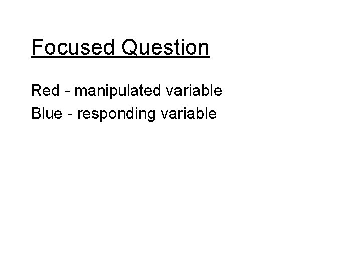 Focused Question Red - manipulated variable Blue - responding variable 