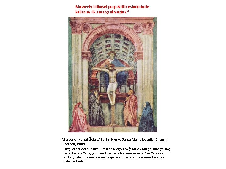 Masaccio bilimsel perpektifi resimlerinde kullanan ilk sanatçı olmuştur. “ Masaccio. Kutsal Üçlü 1426 -28,