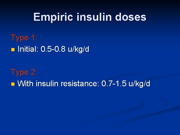 Empiric insulin doses Type 1: n Initial: 0. 5 -0. 8 u/kg/d Type 2: