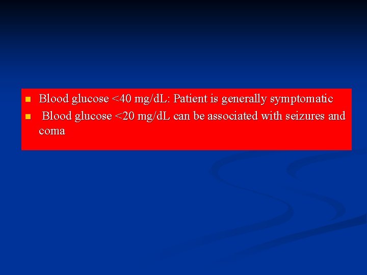 n n Blood glucose <40 mg/d. L: Patient is generally symptomatic Blood glucose <20