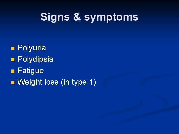 Signs & symptoms Polyuria n Polydipsia n Fatigue n Weight loss (in type 1)