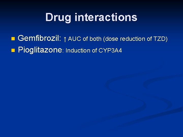 Drug interactions Gemfibrozil: ↑ AUC of both (dose reduction of TZD) n Pioglitazone: Induction