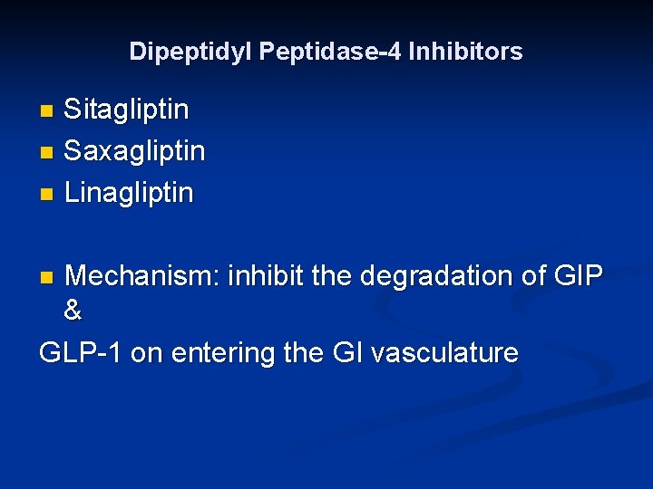 Dipeptidyl Peptidase-4 Inhibitors Sitagliptin n Saxagliptin n Linagliptin n Mechanism: inhibit the degradation of