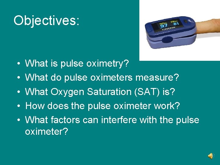 Objectives: • • • What is pulse oximetry? What do pulse oximeters measure? What