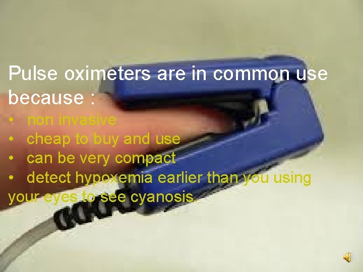 Pulse oximeters are in common use because : • non invasive • cheap to