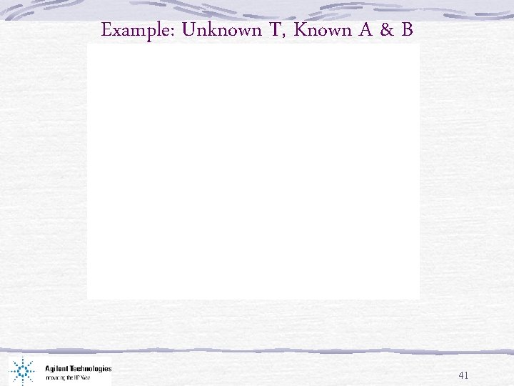 Example: Unknown T, Known A & B 41 