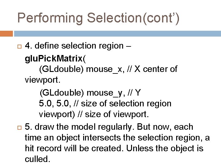 Performing Selection(cont’) 4. define selection region – glu. Pick. Matrix( (GLdouble) mouse_x, // X