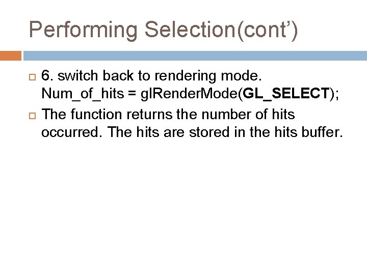 Performing Selection(cont’) 6. switch back to rendering mode. Num_of_hits = gl. Render. Mode(GL_SELECT); The