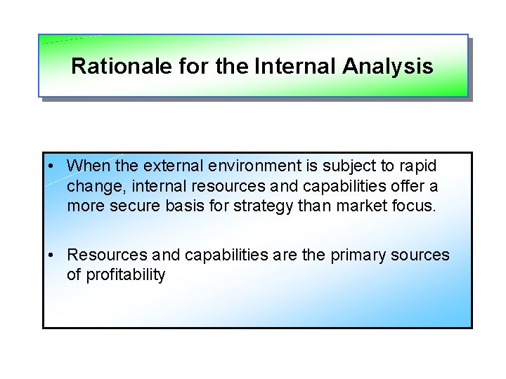 Rationale for the Internal Analysis • When the external environment is subject to rapid